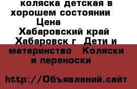 коляска детская в хорошем состоянии  › Цена ­ 1 000 - Хабаровский край, Хабаровск г. Дети и материнство » Коляски и переноски   